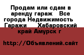 Продам или сдам в аренду гараж - Все города Недвижимость » Гаражи   . Хабаровский край,Амурск г.